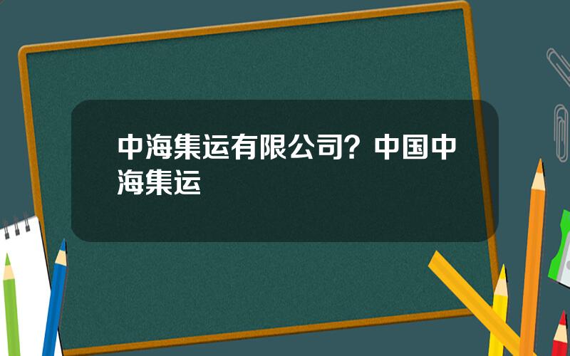 中海集运有限公司？中国中海集运