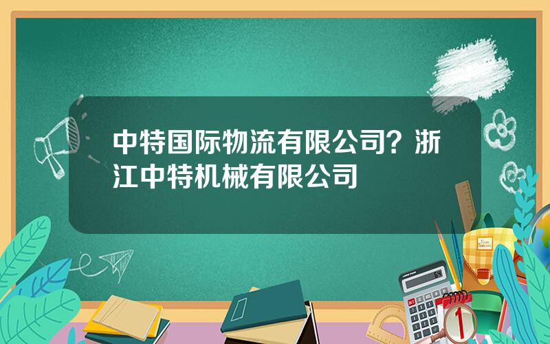 中特国际物流有限公司？浙江中特机械有限公司