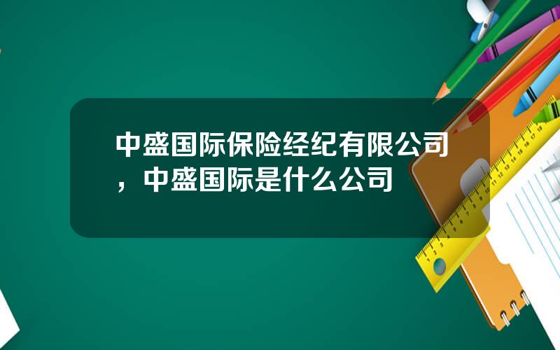 中盛国际保险经纪有限公司，中盛国际是什么公司