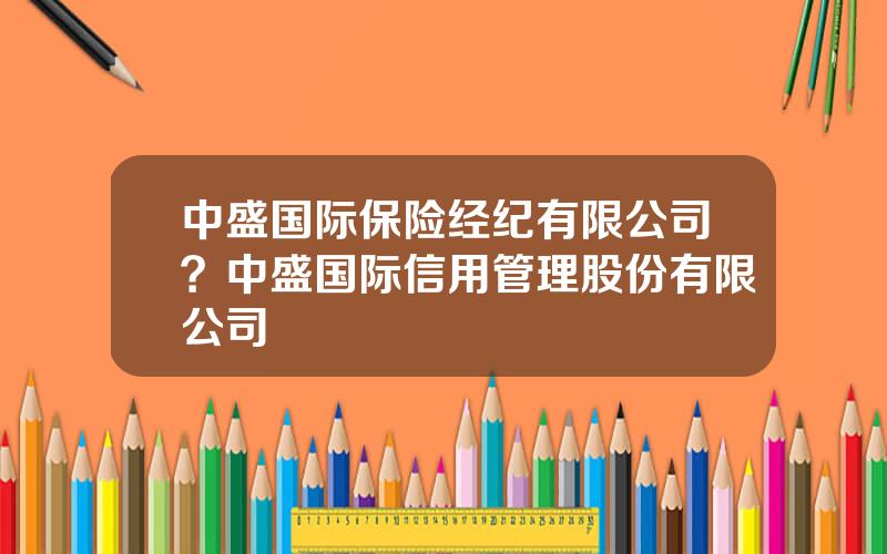 中盛国际保险经纪有限公司？中盛国际信用管理股份有限公司