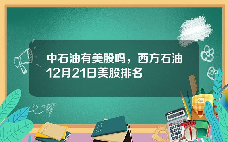 中石油有美股吗，西方石油12月21日美股排名