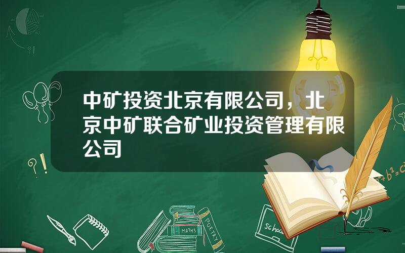 中矿投资北京有限公司，北京中矿联合矿业投资管理有限公司