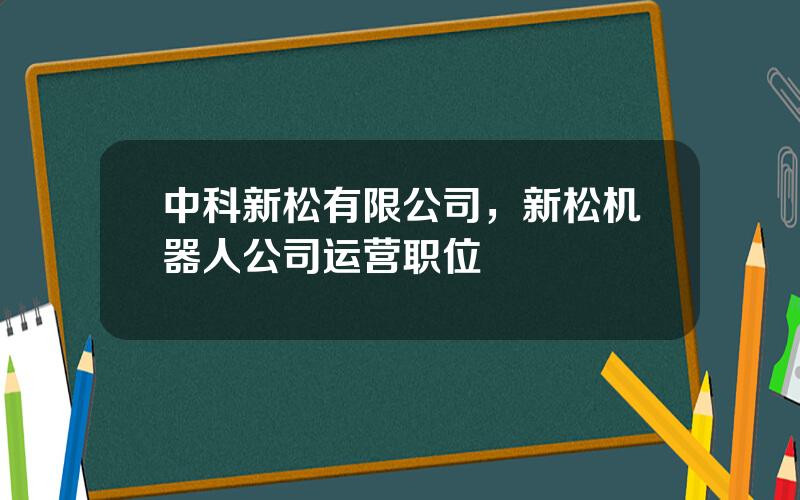 中科新松有限公司，新松机器人公司运营职位