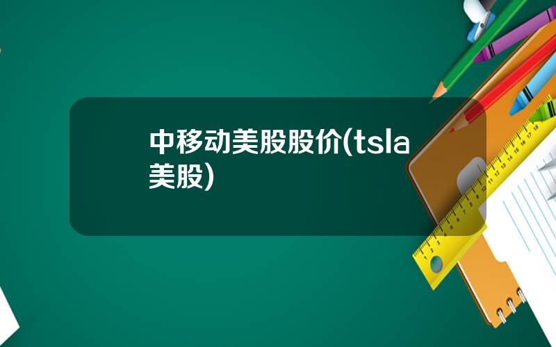 中移动美股股价(tsla美股)