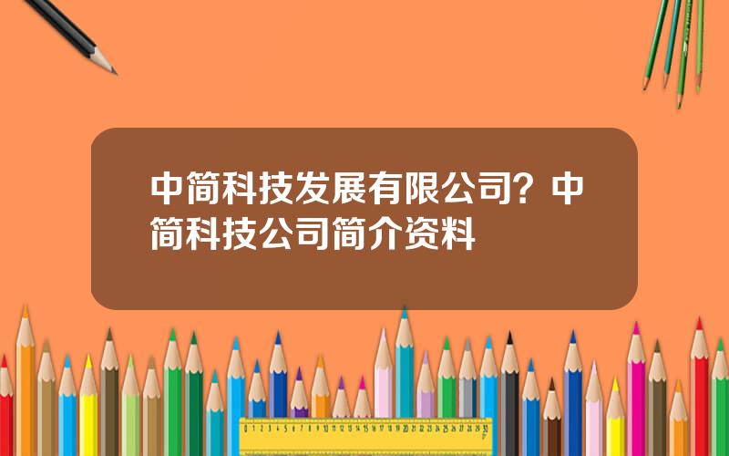 中简科技发展有限公司？中简科技公司简介资料