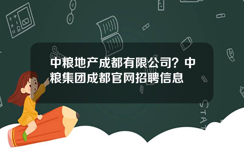 中粮地产成都有限公司？中粮集团成都官网招聘信息