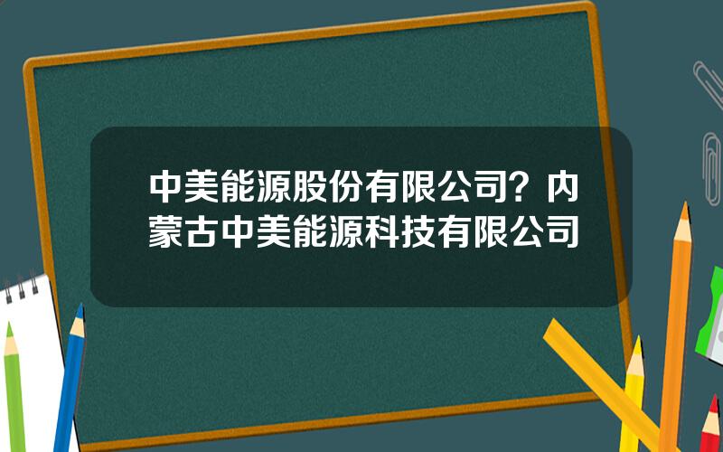 中美能源股份有限公司？内蒙古中美能源科技有限公司