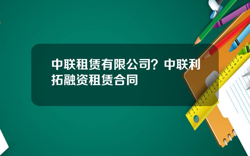 中联租赁有限公司？中联利拓融资租赁合同