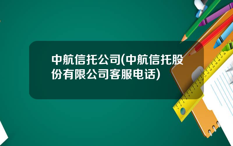 中航信托公司(中航信托股份有限公司客服电话)