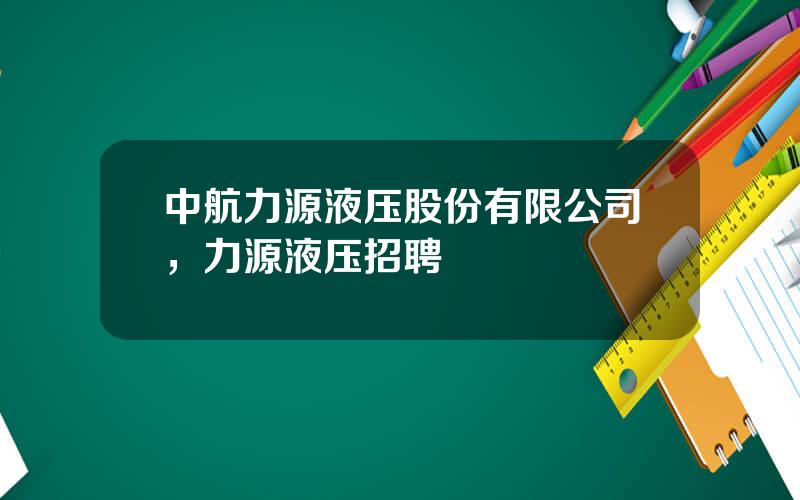 中航力源液压股份有限公司，力源液压招聘