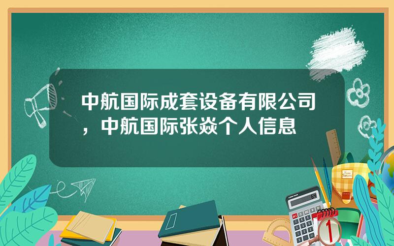 中航国际成套设备有限公司，中航国际张焱个人信息