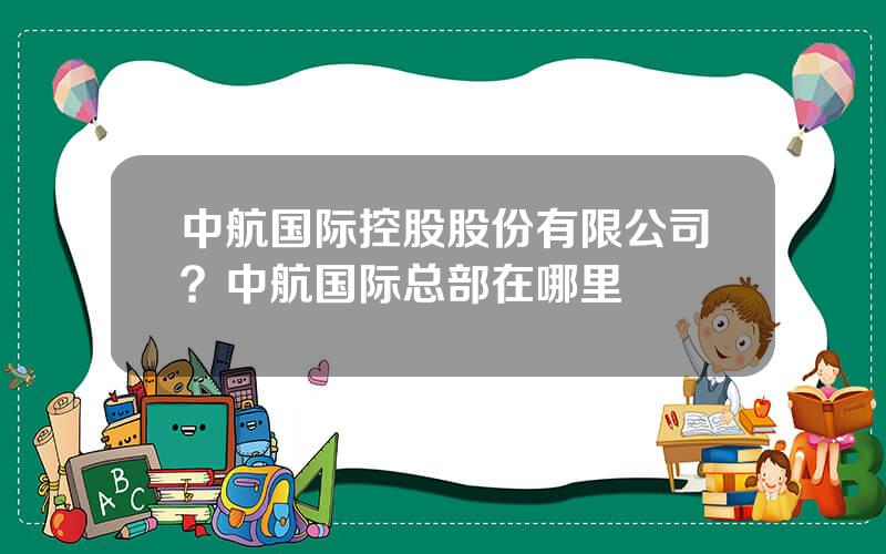 中航国际控股股份有限公司？中航国际总部在哪里