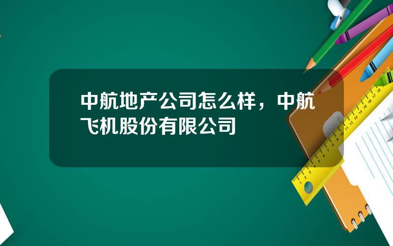 中航地产公司怎么样，中航飞机股份有限公司