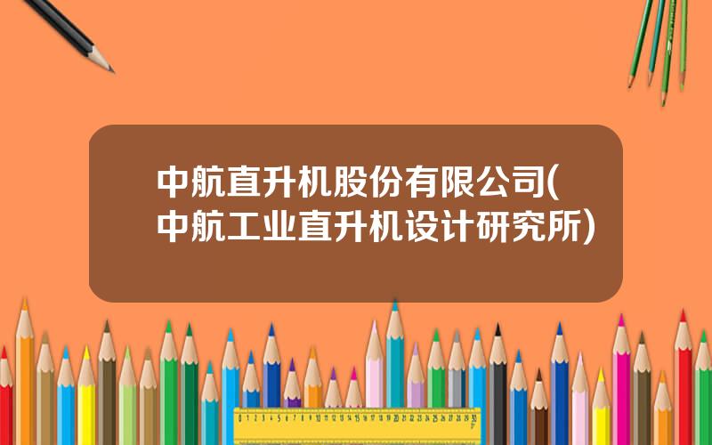 中航直升机股份有限公司(中航工业直升机设计研究所)