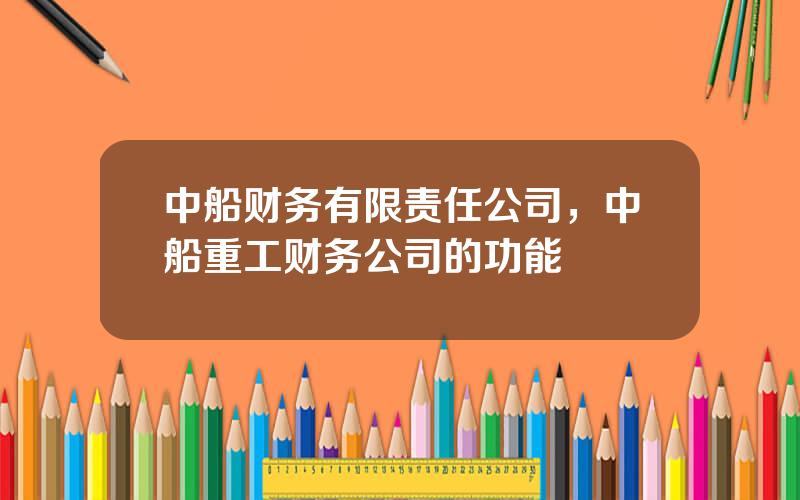 中船财务有限责任公司，中船重工财务公司的功能