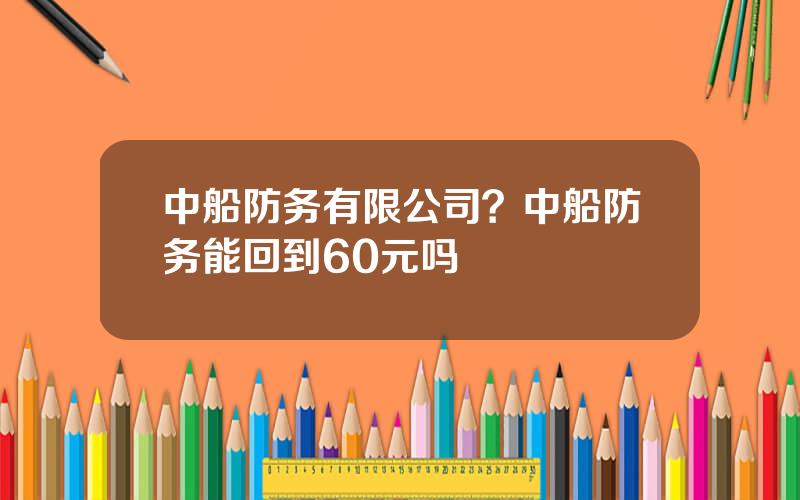 中船防务有限公司？中船防务能回到60元吗