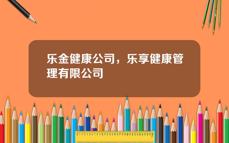 乐金健康公司，乐享健康管理有限公司