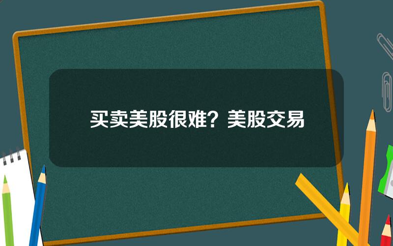 买卖美股很难？美股交易