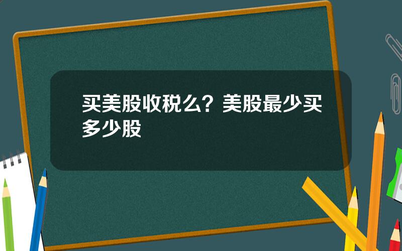 买美股收税么？美股最少买多少股