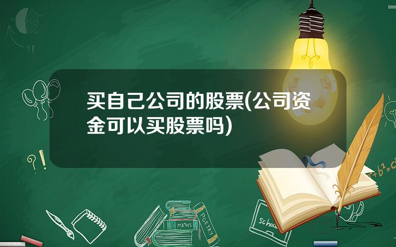 买自己公司的股票(公司资金可以买股票吗)