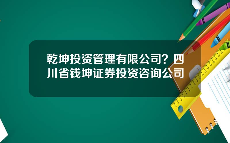 乾坤投资管理有限公司？四川省钱坤证券投资咨询公司