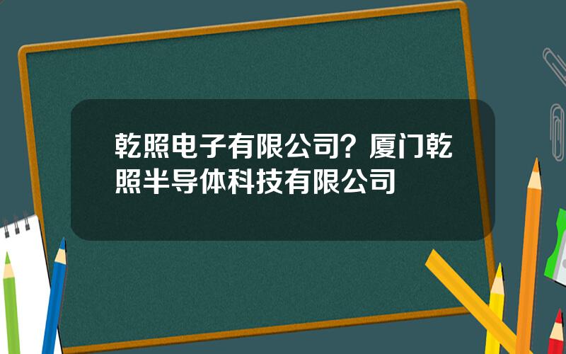 乾照电子有限公司？厦门乾照半导体科技有限公司