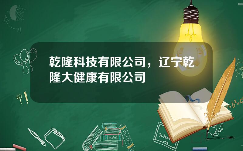 乾隆科技有限公司，辽宁乾隆大健康有限公司