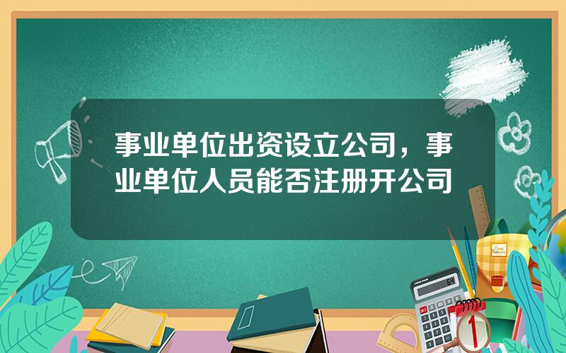 事业单位出资设立公司，事业单位人员能否注册开公司