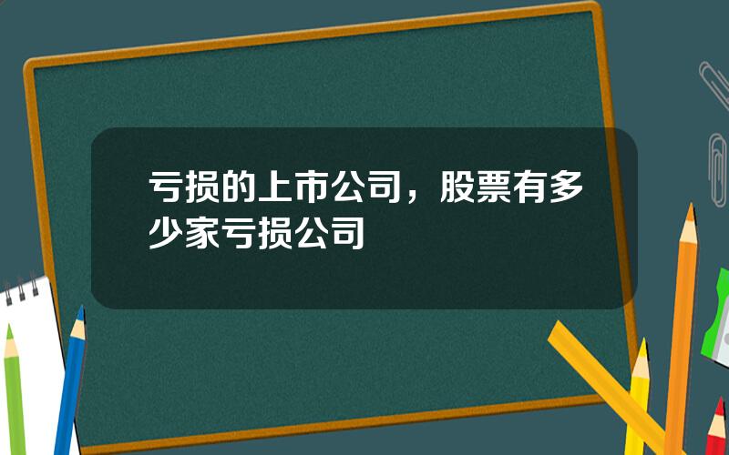 亏损的上市公司，股票有多少家亏损公司