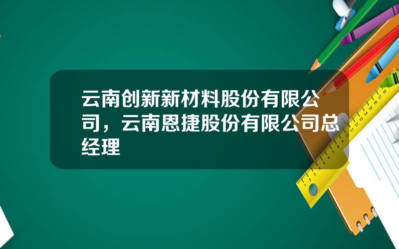 云南创新新材料股份有限公司，云南恩捷股份有限公司总经理