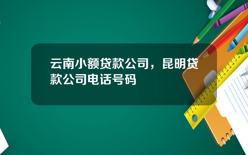 云南小额贷款公司，昆明贷款公司电话号码