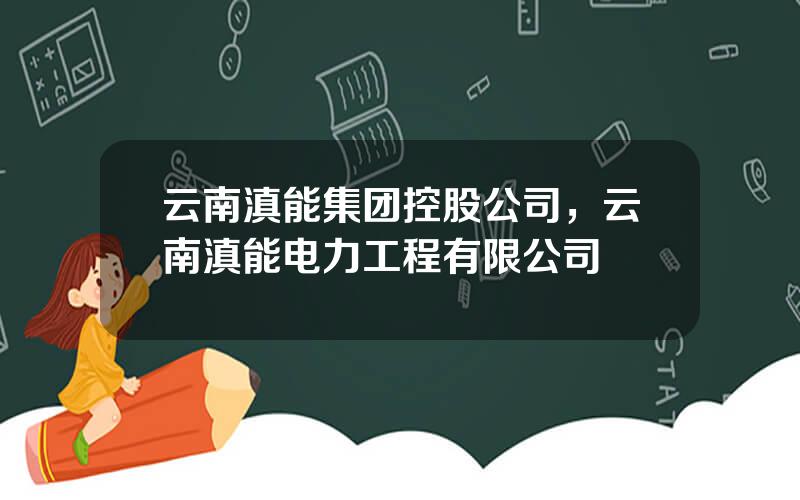 云南滇能集团控股公司，云南滇能电力工程有限公司