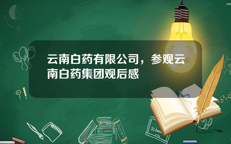 云南白药有限公司，参观云南白药集团观后感