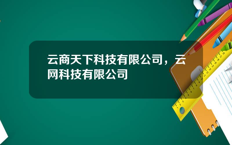 云商天下科技有限公司，云网科技有限公司