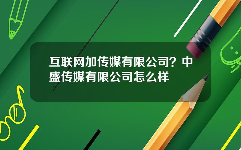 互联网加传媒有限公司？中盛传媒有限公司怎么样