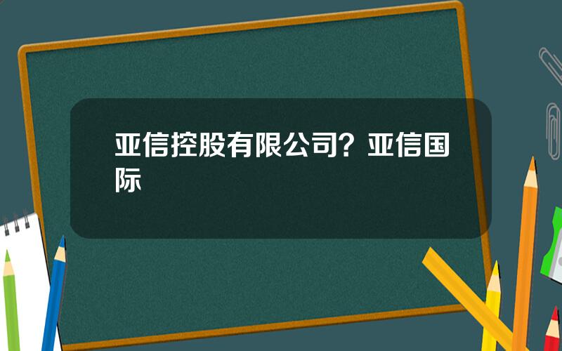 亚信控股有限公司？亚信国际