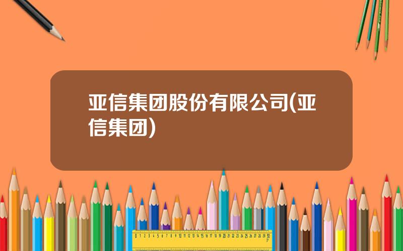 亚信集团股份有限公司(亚信集团)