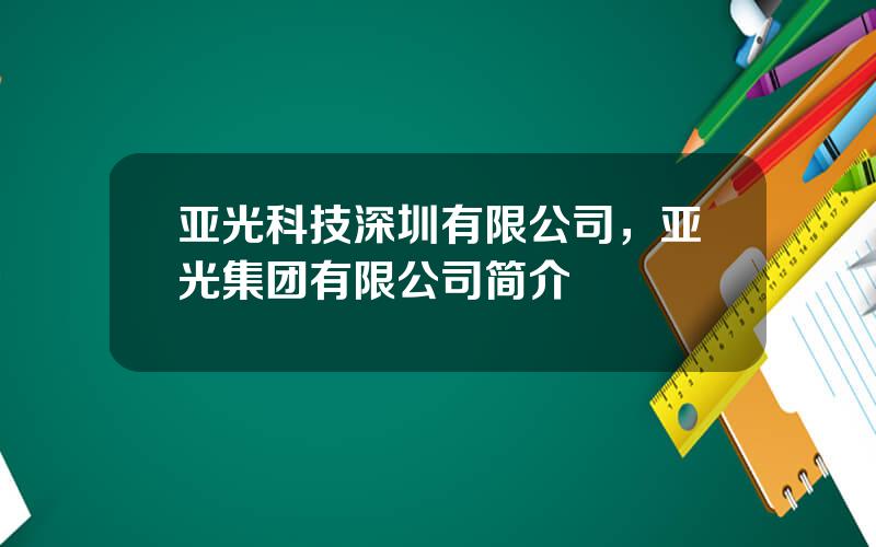 亚光科技深圳有限公司，亚光集团有限公司简介