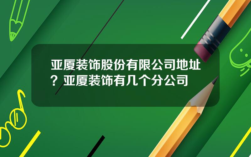 亚厦装饰股份有限公司地址？亚厦装饰有几个分公司