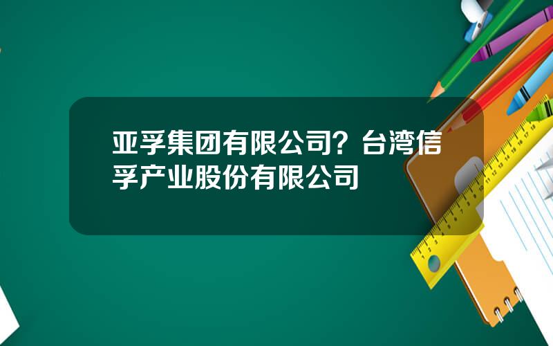 亚孚集团有限公司？台湾信孚产业股份有限公司