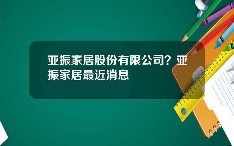 亚振家居股份有限公司？亚振家居最近消息