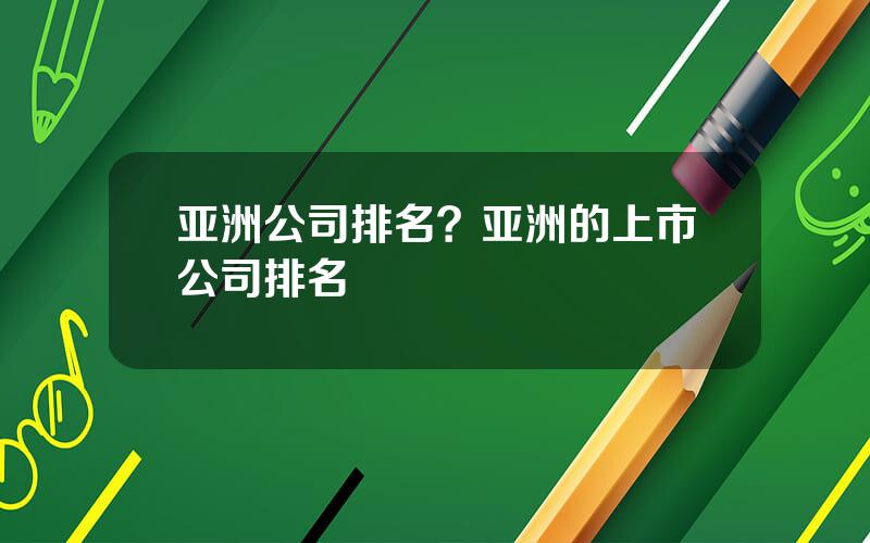 亚洲公司排名？亚洲的上市公司排名