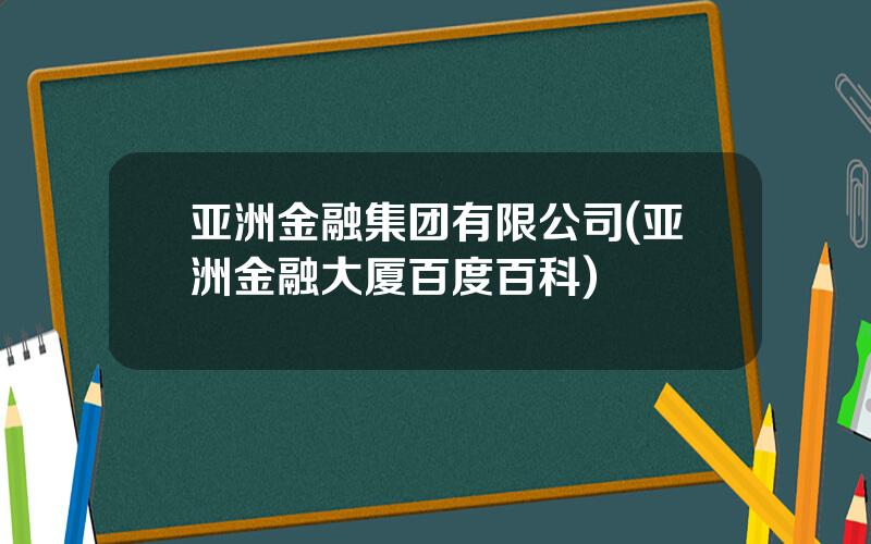 亚洲金融集团有限公司(亚洲金融大厦百度百科)