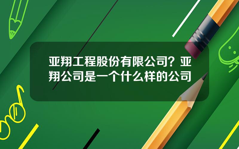 亚翔工程股份有限公司？亚翔公司是一个什么样的公司