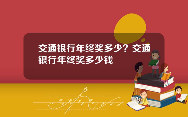 交通银行年终奖多少？交通银行年终奖多少钱