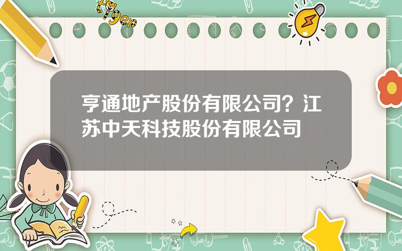 亨通地产股份有限公司？江苏中天科技股份有限公司