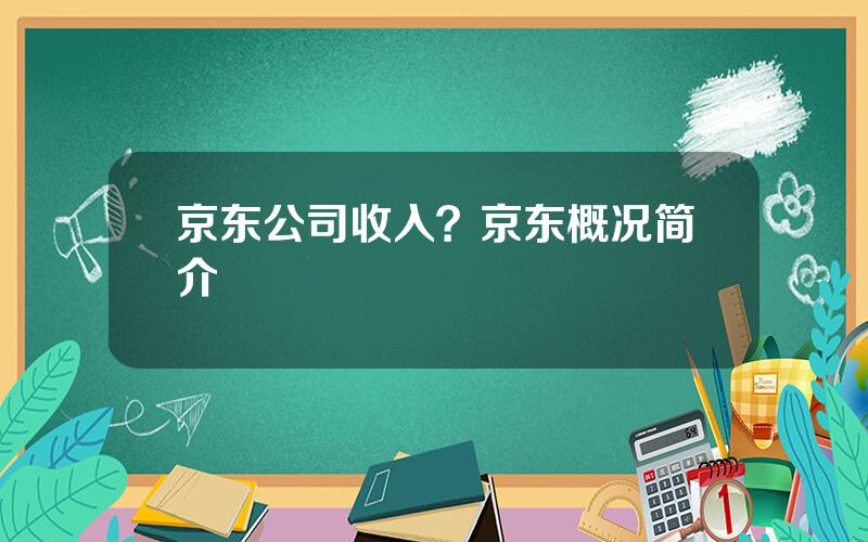 京东公司收入？京东概况简介