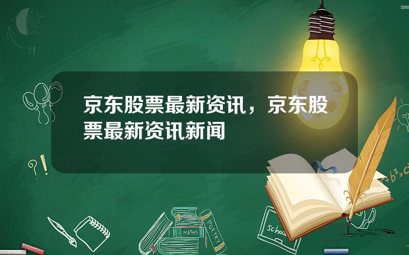 京东股票最新资讯，京东股票最新资讯新闻