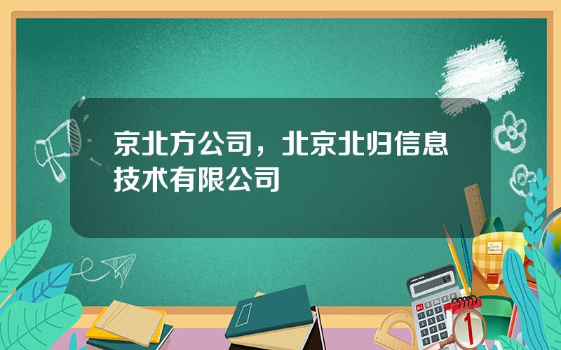 京北方公司，北京北归信息技术有限公司