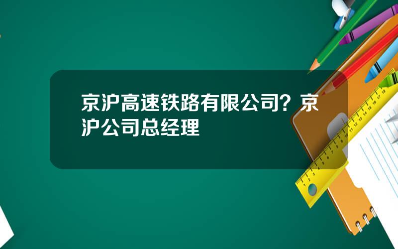 京沪高速铁路有限公司？京沪公司总经理